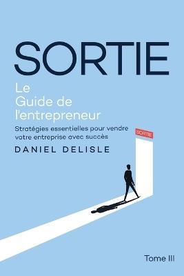 Sortie Le Guide de l'Entrepreneur: Stratégies Essentielles Pour Vendre Votre Entreprise Avec Succès - Daniel DeLisle - cover
