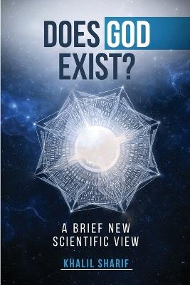 Does God Exist ?: A Brief New Scientific View - Khalil Sharif - cover