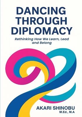 Dancing Through Diplomacy: Rethinking How We Learn, Lead, and Belong - Akari Shinobu - cover