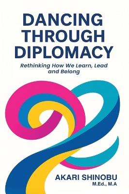 Dancing Through Diplomacy: Rethinking How We Learn, Lead, and Belong - Akari Shinobu - cover