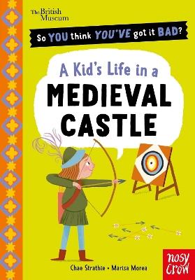 British Museum: So You Think You've Got It Bad? A Kid's Life in a Medieval Castle - Chae Strathie - cover