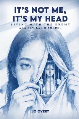 It’s Not Me, It’s My Head: Living with the Enemy, aka Bipolar Disorder - Jo Overy - cover