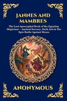 Jannes and Mambres: The Lost Apocryphal Book of the Egyptian Magicians - Ancient Sorcery, Dark Arts & The Epic Battle Against Moses - Anonymous - cover