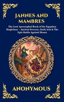 Jannes and Mambres: The Lost Apocryphal Book of the Egyptian Magicians - Ancient Sorcery, Dark Arts & The Epic Battle Against Moses - Anonymous - cover