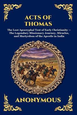 Acts of Thomas: The Lost Apocryphal Text of Early Christianity - The Legendary Missionary Journey, Miracles, and Martyrdom of the Apostle in India - Anonymous - cover