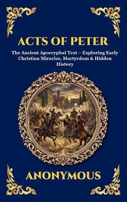 Acts of Peter: The Ancient Apocryphal Text - Exploring Early Christian Miracles, Martyrdom & Hidden History - Anonymous - cover
