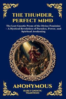 The Thunder, Perfect Mind: The Lost Gnostic Poem of the Divine Feminine - A Mystical Revelation of Paradox, Power, and Spiritual Awakening - Anonymous (Early Gnostic Tradition) - cover