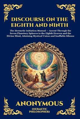 The Discourse on the Eighth and Ninth: The Ancient Hermetic Guide to Spiritual Ascent - A Profound Nag Hammadi Dialogue Exploring Initiation, the Cosmic Spheres, and Union with the Divine Mind - Anonymous - cover