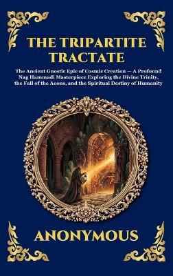 The Tripartite Tractate: The Ancient Gnostic Epic of Cosmic Creation - A Profound Nag Hammadi Masterpiece Exploring the Divine Trinity, the Fall of the Aeons, and the Spiritual Destiny of Humanity - Anonymous - cover