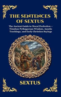 The Sentences of Sextus: The Ancient Guide to Moral Perfection - Timeless Pythagorean Wisdom, Ascetic Teachings, and Early Christian Sayings - Sextus - cover