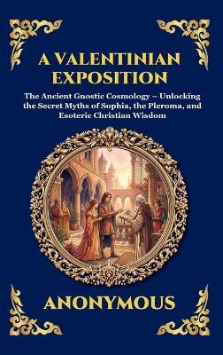 A Valentinian Exposition: The Ancient Gnostic Cosmology - Unlocking the Secret Myths of Sophia, the Pleroma, and Esoteric Christian Wisdom - Anonymous - cover
