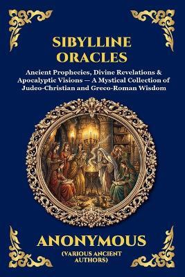 Sibylline Oracles: Ancient Prophecies, Divine Revelations & Apocalyptic Visions - A Mystical Collection of Judeo-Christian and Greco-Roman Wisdom - Anonymous (Various Ancient Authors) - cover