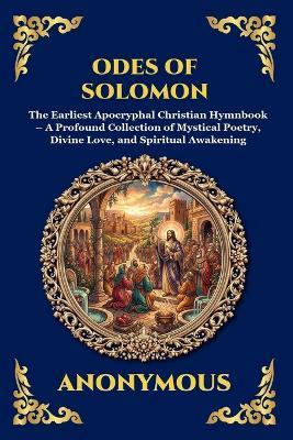 Odes of Solomon: The Earliest Apocryphal Christian Hymnbook - A Profound Collection of Mystical Poetry, Divine Love, and Spiritual Awakening - Anonymous - cover