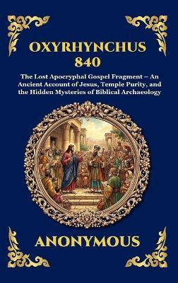 Oxyrhynchus 840: The Lost Apocryphal Gospel Fragment - An Ancient Account of Jesus, Temple Purity, and the Hidden Mysteries of Biblical Archaeology - Anonymous - cover