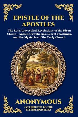 Epistle of the Apostles: The Lost Apocryphal Revelations of the Risen Christ - Ancient Prophecies, Secret Teachings, and the Mysteries of the Early Church - Anonymous - cover