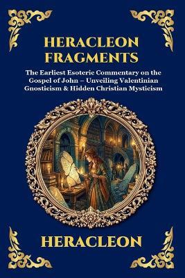 Heracleon Fragments: The Earliest Esoteric Commentary on the Gospel of John - Unveiling Valentinian Gnosticism & Hidden Christian Mysticism - Heracleon - cover