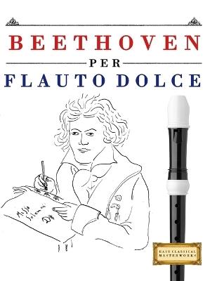 Beethoven per Flauto Dolce: 10 Pezzi Facili per Flauto Dolce Libro per Principianti - E C Masterworks - cover