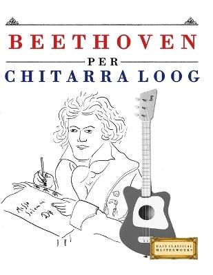 Beethoven per Chitarra Loog: 10 Pezzi Facili per Chitarra Loog Libro per Principianti - E C Masterworks - cover