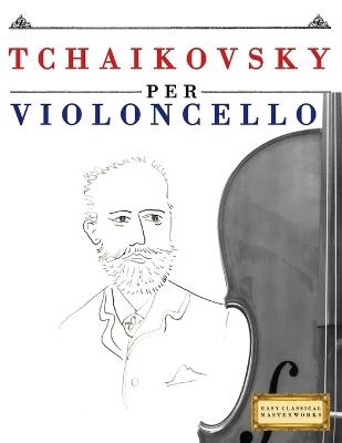 Tchaikovsky per Violoncello: 10 Pezzi Facili per Violoncello Libro per Principianti - E C Masterworks - cover