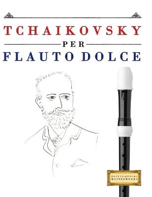 Tchaikovsky per Flauto Dolce: 10 Pezzi Facili per Flauto Dolce Libro per Principianti - E C Masterworks - cover