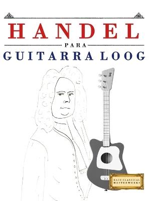 Handel para Guitarra Loog: 10 Piezas Fáciles para Guitarra Loog Libro para Principiantes - E C Masterworks - cover