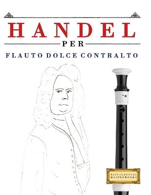 Handel per Flauto Dolce Contralto: 10 Pezzi Facili per Flauto Dolce Contralto Libro per Principianti - E C Masterworks - cover