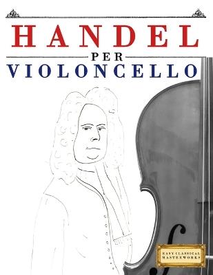 Handel per Violoncello: 10 Pezzi Facili per Violoncello Libro per Principianti - E C Masterworks - cover