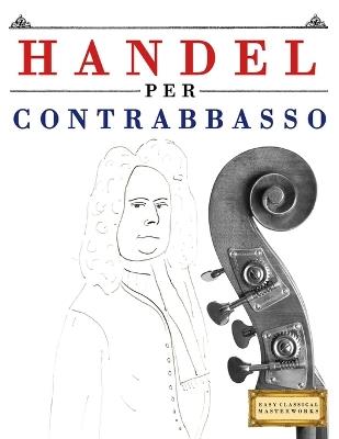 Handel per Contrabbasso: 10 Pezzi Facili per Contrabbasso Libro per Principianti - E C Masterworks - cover
