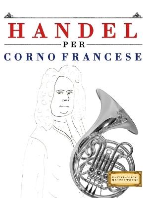 Handel per Corno Francese: 10 Pezzi Facili per Corno Francese Libro per Principianti - E C Masterworks - cover