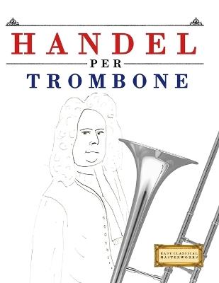 Handel per Trombone: 10 Pezzi Facili per Trombone Libro per Principianti - E C Masterworks - cover