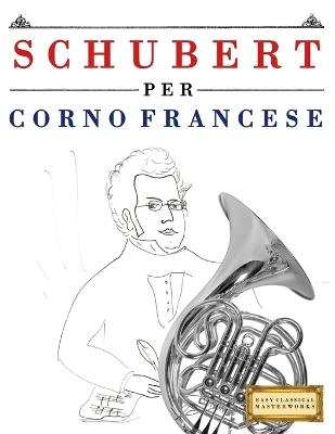 Schubert per Corno Francese: 10 Pezzi Facili per Corno Francese Libro per Principianti - E C Masterworks - cover