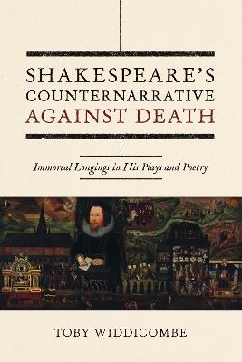 Shakespeare's Counternarrative Against Death: Immortal Longings in His Plays and Poetry - Toby Widdicombe - cover