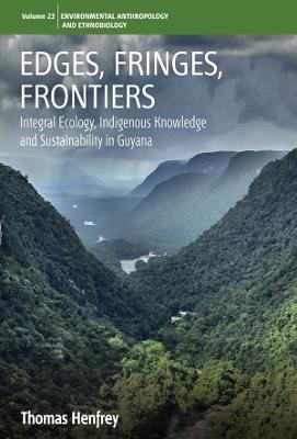 Edges, Fringes, Frontiers: Integral Ecology, Indigenous Knowledge and Sustainability in Guyana - Thomas Henfrey - cover