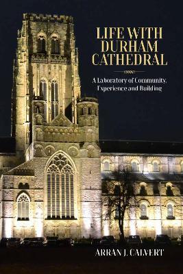 Life with Durham Cathedral: A Laboratory of Community, Experience and Building - Arran J. Calvert - cover