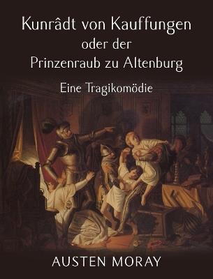 Kunrâdt von Kauffungen oder der Prinzenraub zu Altenburg: Eine Tragikomödie - Austen Moray - cover
