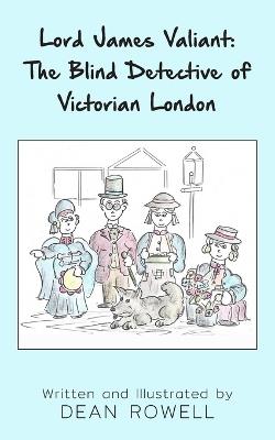 Lord James Valiant: The Blind Detective of Victorian London - Dean Rowell - cover