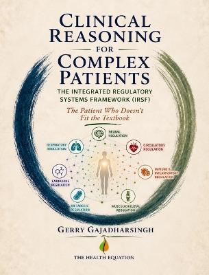 Clinical Reasoning for Complex Patients: The Integrated Regulatory Systems Framework(TM) (IRSF) - Gerry Gajadharsingh Do - cover
