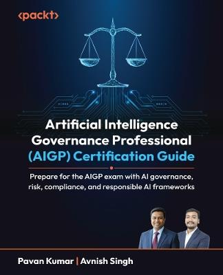Artificial Intelligence Governance Professional (AIGP) Certification Guide: Prepare for the AIGP exam with AI governance, risk, compliance, and responsible AI frameworks - Pavan Kumar,Avnish Singh - cover