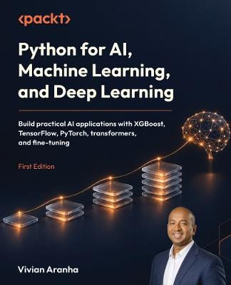 Python for AI, Machine Learning, and Deep Learning: Build practical AI applications with XGBoost, TensorFlow, PyTorch, transformers, and fine-tuning - Vivian Aranha - cover