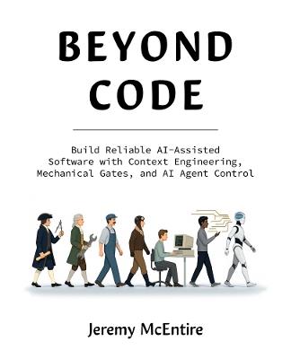 Beyond Code: Build Reliable AI-Assisted Software with Context Engineering, Mechanical Gates, and AI Agent Control - Jeremy McEntire - cover