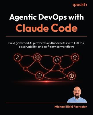 Agentic DevOps with Claude Code: Build governed AI platforms on Kubernetes with GitOps, observability, and self-service workflows - Michael Rishi Forrester - cover