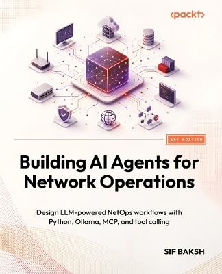 Building AI Agents for Network Operations: Design LLM-powered NetOps workflows with Python, Ollama, MCP, and tool calling - Sif Baksh - cover