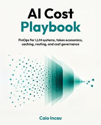 AI Cost Playbook: FinOps for LLM systems, token economics, caching, routing, and cost governance - Caio Incau - cover