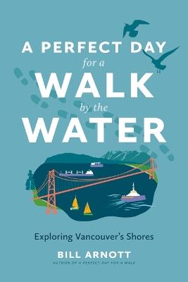 A Perfect Day for a Walk by the Water: Exploring Vancouver's Shores - Bill Arnott - cover
