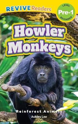 Howler Monkeys: Rainforest Animals (Revive Readers, Level Pre-1) - Ashley Lee - cover
