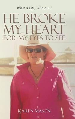 He Broke My Heart for My Eyes to See: What is Life, Who Am I - Karen Mason - cover