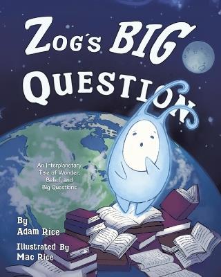 Zog's Big Question: An Interplanetary Tale of Wonder, Belief, and Big Questions - Adam Rice - cover