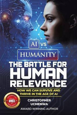 AI vs. Humanity - The Battle for Human Relevance: How We Can Survive and Thrive in the Age of AI - Christopher Uchenwa - cover