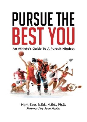 Pursue The Best You: An Athlete's Guide To A Pursuit Mindset - Mark Epp B Ed M Ed - cover
