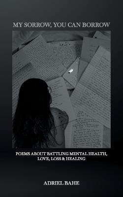 My Sorrow, You Can Borrow: Poems About Battling Mental Health, Love, Loss & Healing - Adriel Bahe - cover